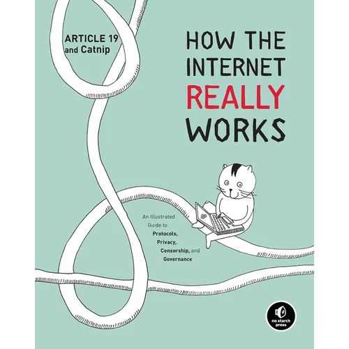 How the Internet Really Works: An Illustrated Guide to Protocols, Privacy, Censorship, and Governance