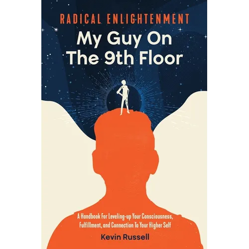 Radical Enlightenment: My Guy On The 9th Floor: A Handbook for Leveling-Up Your Consciousness, Fulfillment, and Connection to Your Higher Self