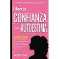 Libera tu CONFIANZA y aumenta tu AUTOESTIMA: Un Diario Guiado para ayudarte a crear una mentalidad positiva y poderosa para conquistar a ansiedad, el