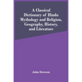 A Classical Dictionary Of Hindu Mythology And Religion, Geography, History, And Literature