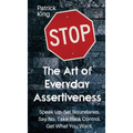 The Art of Everyday Assertiveness: Speak up. Set Boundaries. Say No. Take Back Control. Get What You Want