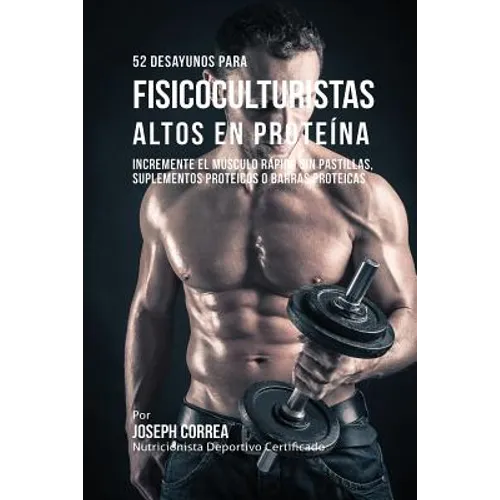 52 Recetas de Desayuno Altas en Proteínas para Fisicoculturismo: Incremente Músculos Rápidamente sin Pastillas, Suplementos o Barras Proteicas