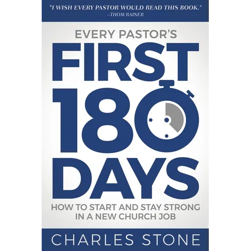 Every Pastor's First 180 Days: How to Start and Stay Strong in a New Church Job