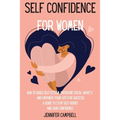 Self Confidence for Women: How to Build Self-Esteem, Overcome Social Anxiety, And Empower Your Life for Success! A Guide to Stop Self-Doubt and Gain C
