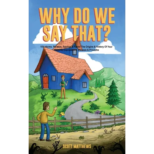 Why Do We Say That? The Origins & History Of Your Favorite Expressions, Phrases & Proverbs