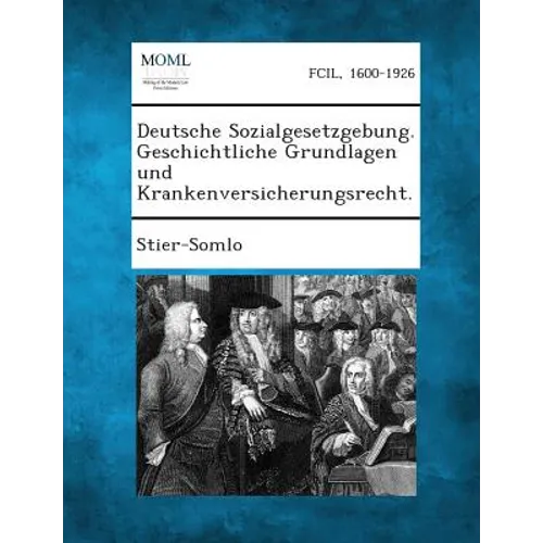 Deutsche Sozialgesetzgebung. Geschichtliche Grundlagen Und Krankenversicherungsrecht.