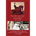 The Life You Had Imagined: From Imperial Vienna to Hollywood, the mystery of Empress Elizabeth of Austria's secret daughter