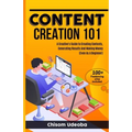 Content Creation 101: A Creative's Guide to Creating Contents, Generating Results And Making Money Even As A Beginner