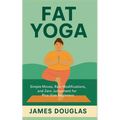 Fat Yoga: Simple Moves, Real Modifications, and Zero Judgment for Plus-Size Beginners
