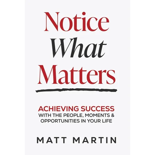 Notice What Matters: Achieving Success with the People, Moments, and Opportunities in Your Life