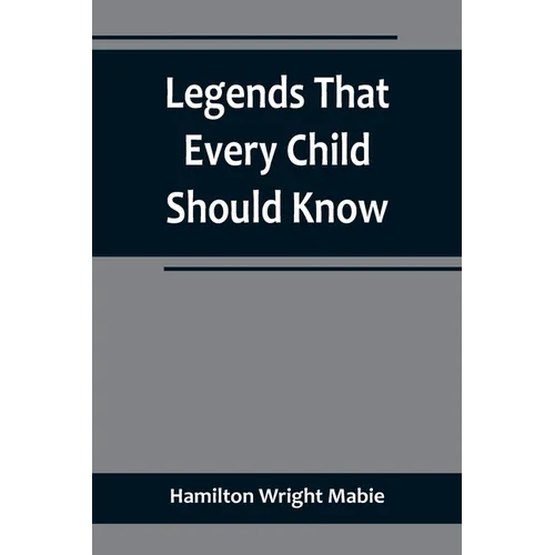 Legends That Every Child Should Know; a Selection of the Great Legends of All Times for Young People