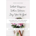 What Happens When Women Say Yes to God: *Live More Fully *Love More Deeply *Experience God's Best for You