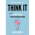 Think It: How to Train Your Thinking to Get Everything You Want