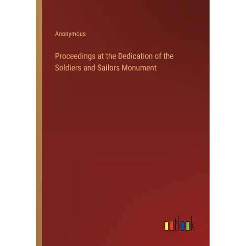 Proceedings at the Dedication of the Soldiers and Sailors Monument