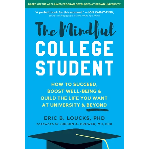 The Mindful College Student: How to Succeed, Boost Well-Being, and Build the Life You Want at University and Beyond