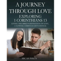 A Journey Through Love Exploring 1 Corinthians 13: Living the Bible's Definition of Love-A 16-Week Christian Devotional