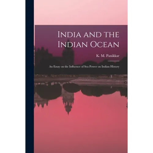 India and the Indian Ocean: an Essay on the Influence of Sea Power on Indian History