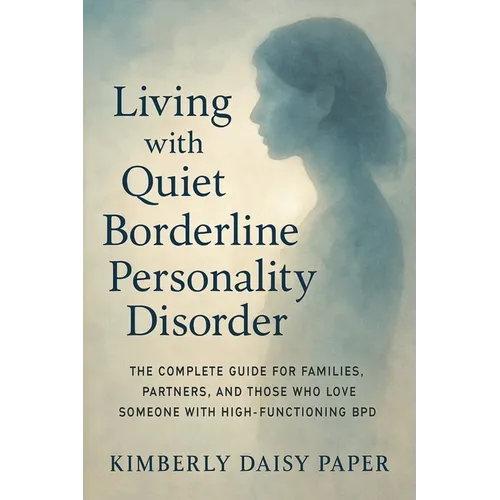 Living with Quiet Borderline Personality Disorder: The Complete Guide for Families, Partners, and Those Who Love Someone with High-Functioning BPD