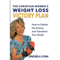 The Christian Women's Weight Loss Victory Plan: How To Defeat The Enemy And Transform Your Body