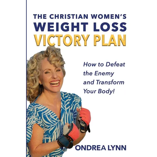 The Christian Women's Weight Loss Victory Plan: How To Defeat The Enemy And Transform Your Body