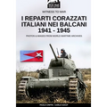 I reparti corazzati italiani nei Balcani 1941 - 1945