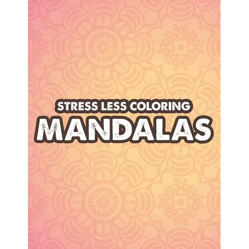 Stress Less Coloring Mandalas: Mind Soothing Coloring Activity For Stress Relief, Intricate Designs And Calming Patterns To Color