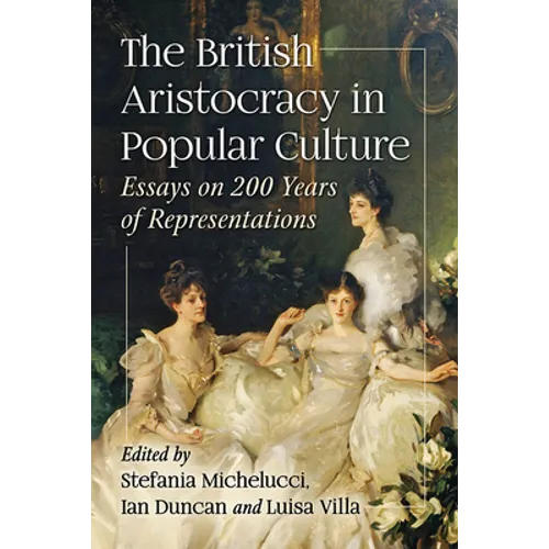 The British Aristocracy in Popular Culture: Essays on 200 Years of Representations