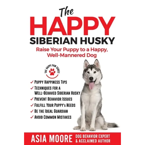 The Happy Siberian Husky: Raise Your Puppy to a Happy, Well-Mannered Dog