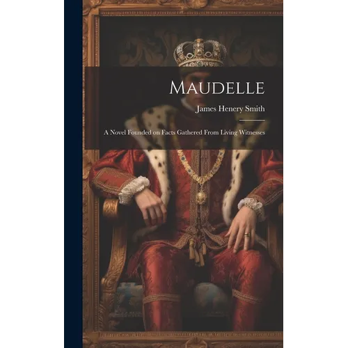 Maudelle; a Novel Founded on Facts Gathered From Living Witnesses