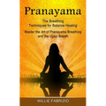 Pranayama: The Breathing Techniques for Balance Healing (Master the Art of Pranayama Breathing and the Ujjayi Breath)