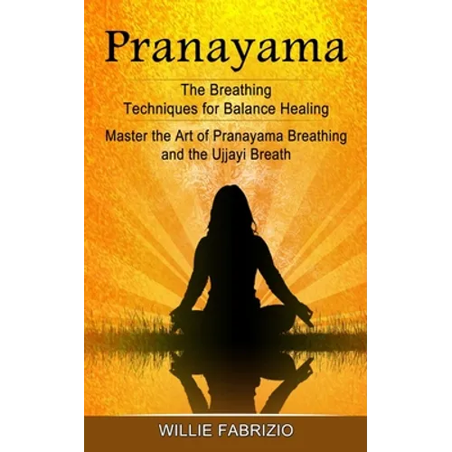 Pranayama: The Breathing Techniques for Balance Healing (Master the Art of Pranayama Breathing and the Ujjayi Breath)