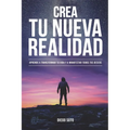 Crea Tu Nueva Realidad: Descubre paso a paso las técnicas de transformación personal que cambiaron mi vida y cómo aplicarlas