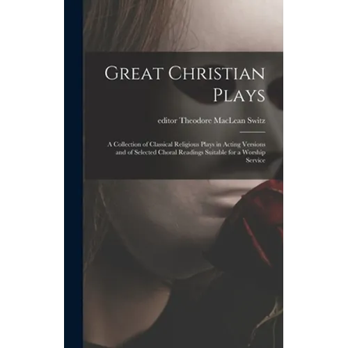 Great Christian Plays; a Collection of Classical Religious Plays in Acting Versions and of Selected Choral Readings Suitable for a Worship Service