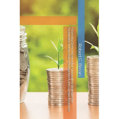 Financing Green Infrastructure: Innovative Strategies for Sustainable Urban Water Management and Climate Resilience