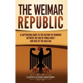 The Weimar Republic: A Captivating Guide to the History of Germany Between the End of World War I and Rise of the Nazi Era