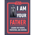Star Wars I Am Your Father: Lessons for Parents, Protectors, and Mentors