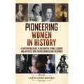 Pioneering Women in History: A Captivating Guide to Influential Female Leaders and Activists Who Shaped America and the World