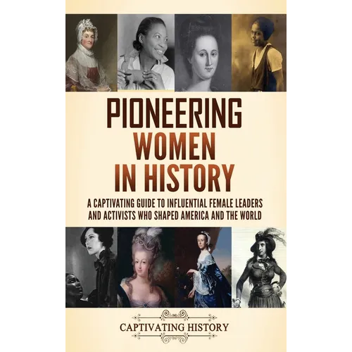 Pioneering Women in History: A Captivating Guide to Influential Female Leaders and Activists Who Shaped America and the World