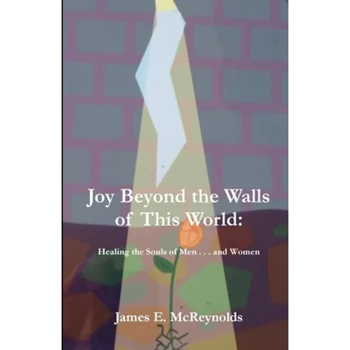 Joy Beyond The Walls Of This World: Healing The Souls Of Men . . . And Women