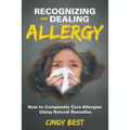 Recognizing and Dealing Allergy: How to Completely Cure Allergies Using Natural Remedies