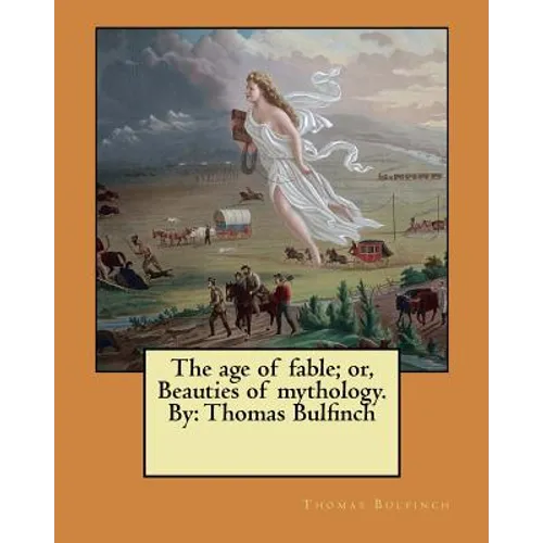 The age of fable; or, Beauties of mythology. By: Thomas Bulfinch