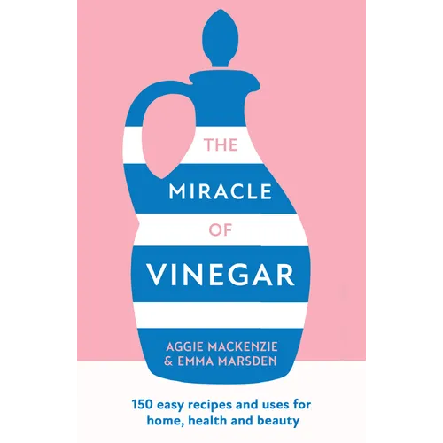 The Miracle of Vinegar: 150 Easy Recipes and Uses for Home, Health and Beauty