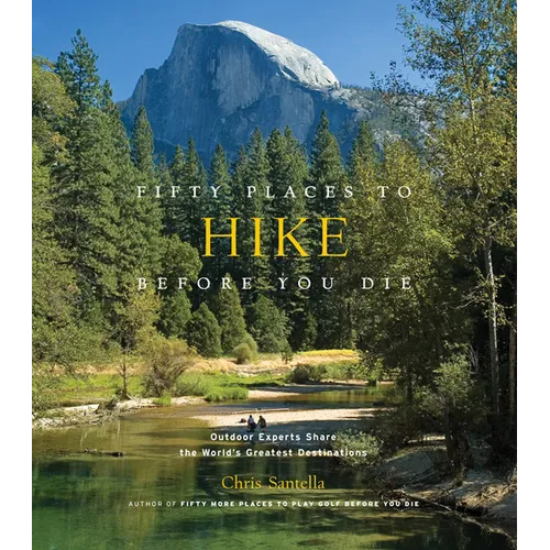 Fifty Places to Hike Before You Die: Outdoor Experts Share the World's Greatest Destinations