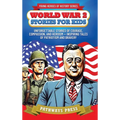 World War 2 Stories for Kids: Unforgettable Stories of Courage, Compassion, and Heroism - Inspiring Tales of Patriotism and Bravery