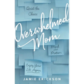 Overwhelmed Mom: Quiet the Chaos, Mind What Matters, and Enjoy Your Life Again