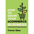 How to Grow your eCommerce Business: The Essential Guide to Building a Successful Multi-Channel Online Business with Google, Shopify, eBay, Amazon & F