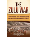 The Zulu War: A Captivating Guide to the Origins, Battles, and Legacy of the 19th-Century Anglo-Zulu Conflict