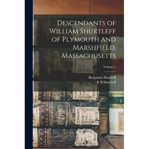 Descendants of William Shurtleff of Plymouth and Marshfield, Massachusetts; Volume 1