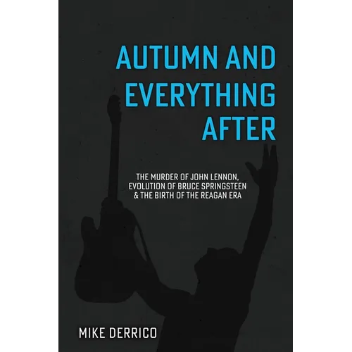 Autumn and Everything After: The Murder of John Lennon, Evolution of Bruce Springsteen and the Birth of the Reagan Era