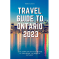 Travel Guide to Ontario 2023: "The complete insider guide to exploring the best of Ontario"